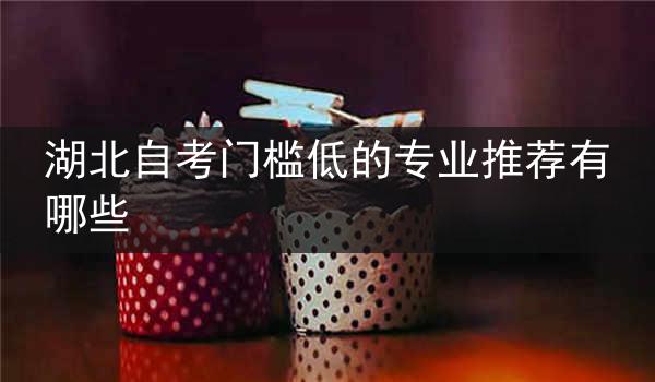 湖北自考门槛低的专业推荐有哪些