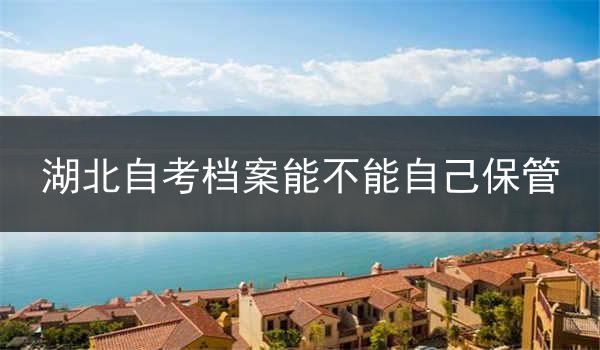 湖北自考档案能不能自己保管