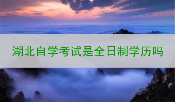 湖北自学考试是全日制学历吗