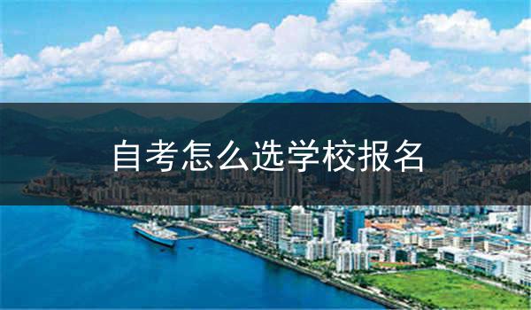 自考怎么选学校报名