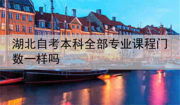 湖北自考本科全部专业课程门数一样吗