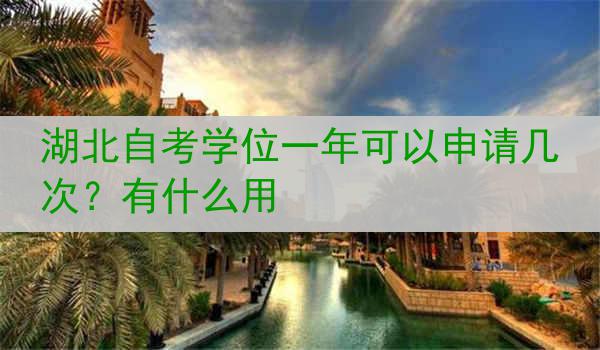 湖北自考学位一年可以申请几次？有什么用