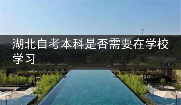 湖北自考本科是否需要在学校学习