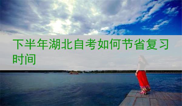 下半年湖北自考如何节省复习时间