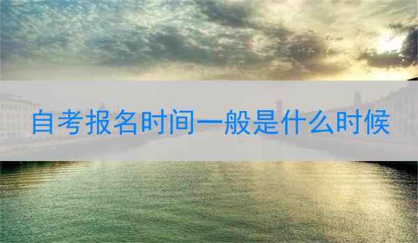 自考报名时间一般是什么时候