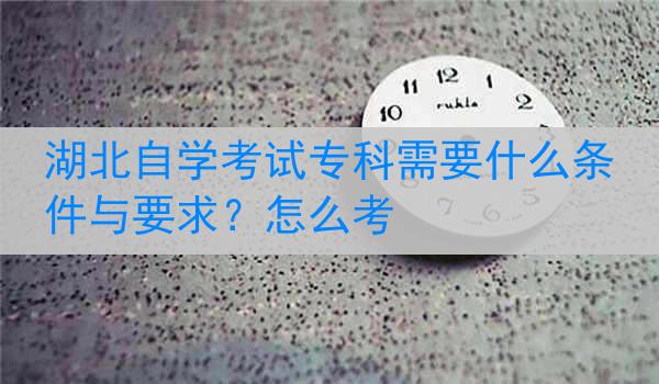 湖北自学考试专科需要什么条件与要求？怎么考