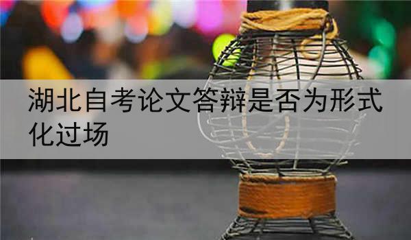 湖北自考论文答辩是否为形式化过场