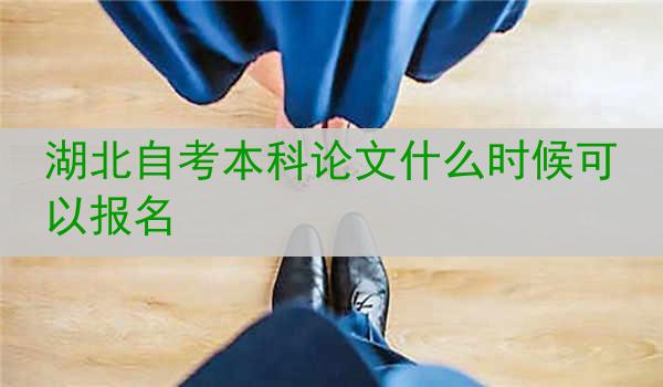 湖北自考本科论文什么时候可以报名