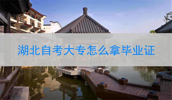 湖北自考大专怎么拿毕业证