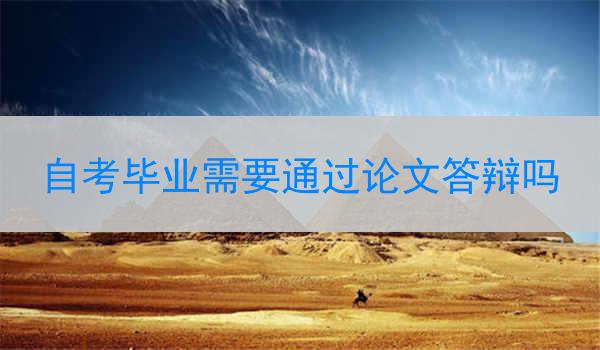 自考毕业需要通过论文答辩吗