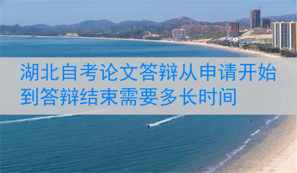湖北自考论文答辩从申请开始到答辩结束需要多长时间