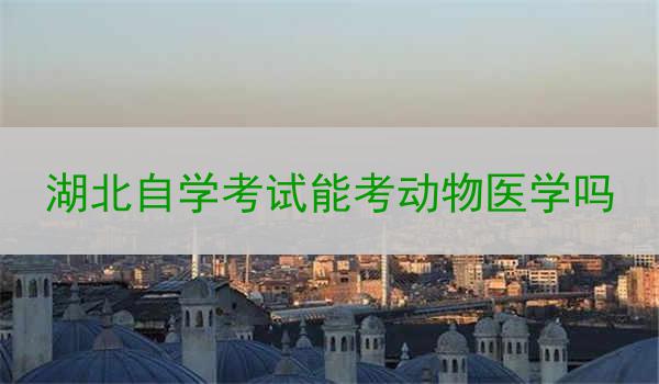 湖北自学考试能考动物医学吗
