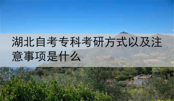 湖北自考专科考研方式以及注意事项是什么