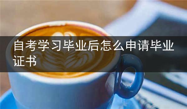 自考学习毕业后怎么申请毕业证书