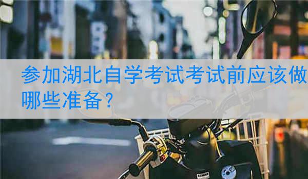 参加湖北自学考试考试前应该做哪些准备？