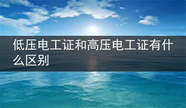 低压电工证和高压电工证有什么区别