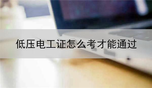 低压电工证怎么考才能通过