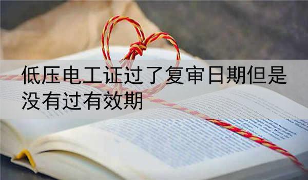 低压电工证过了复审日期但是没有过有效期
