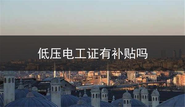 低压电工证有补贴吗