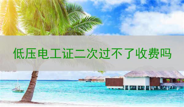 低压电工证二次过不了收费吗