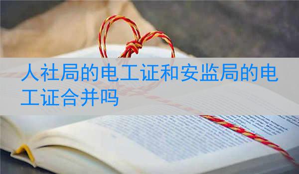 人社局的电工证和安监局的电工证合并吗
