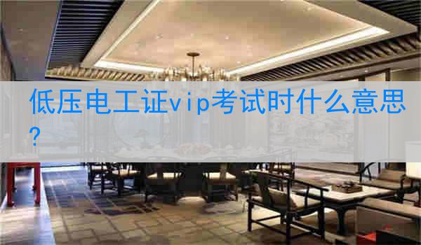 低压电工证vip考试时什么意思?