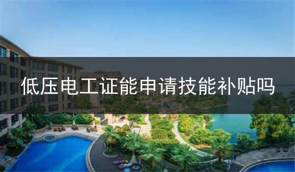 低压电工证能申请技能补贴吗