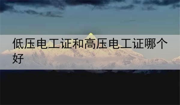 低压电工证和高压电工证哪个好