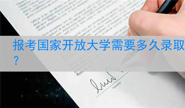 报考国家开放大学需要多久录取？