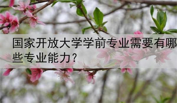 国家开放大学学前专业需要有哪些专业能力？