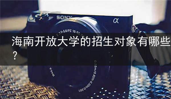 海南开放大学的招生对象有哪些？