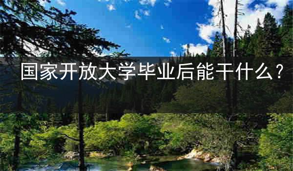 国家开放大学毕业后能干什么？