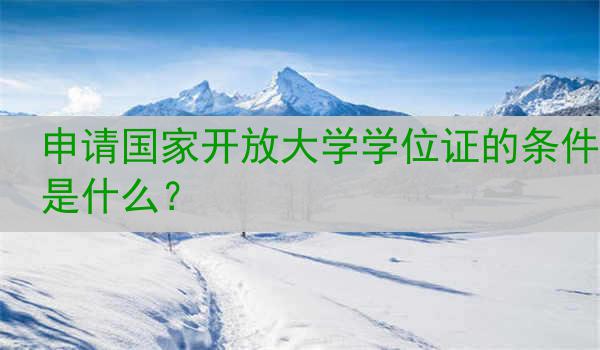申请国家开放大学学位证的条件是什么？