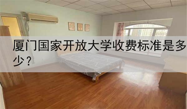 厦门国家开放大学收费标准是多少？