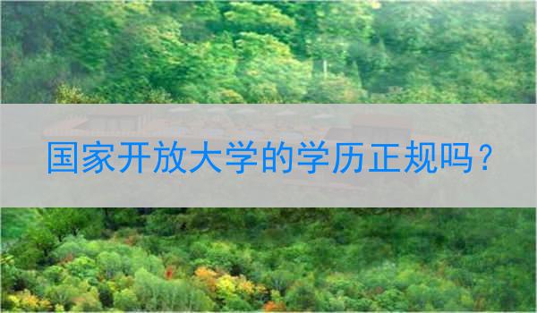国家开放大学的学历正规吗？