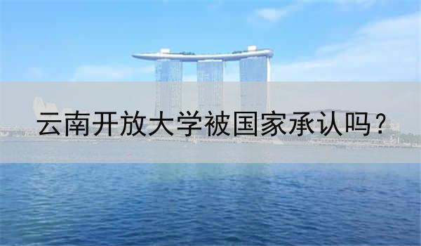 云南开放大学被国家承认吗？