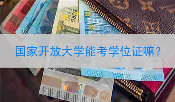 国家开放大学能考学位证嘛？