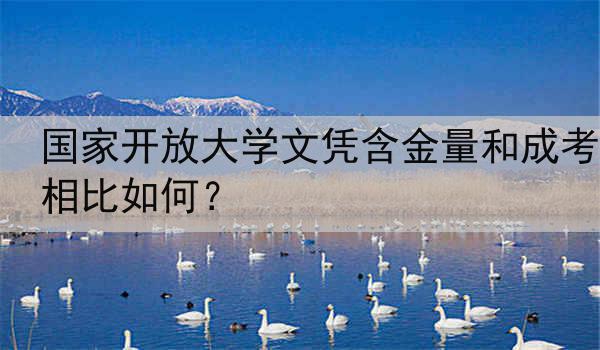 国家开放大学文凭含金量和成考相比如何？