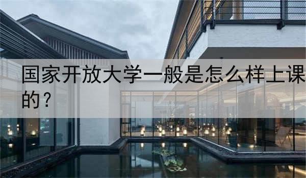 国家开放大学一般是怎么样上课的？
