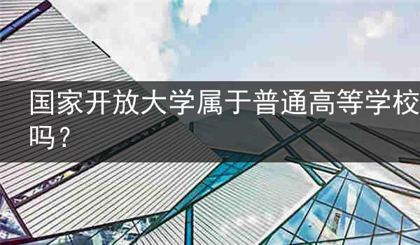 国家开放大学属于普通高等学校吗？