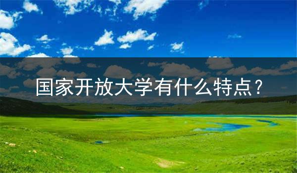 国家开放大学有什么特点？