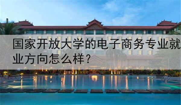 国家开放大学的电子商务专业就业方向怎么样？