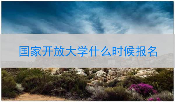 国家开放大学什么时候报名