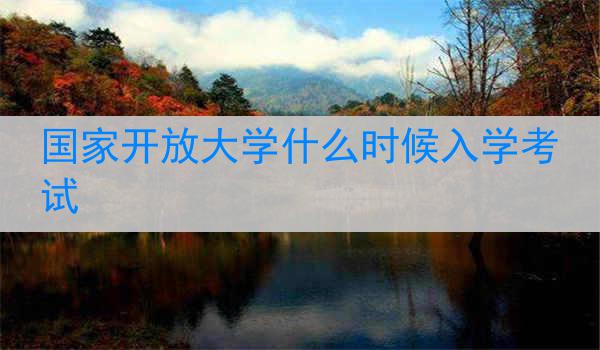 国家开放大学什么时候入学考试