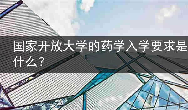 国家开放大学的药学入学要求是什么？