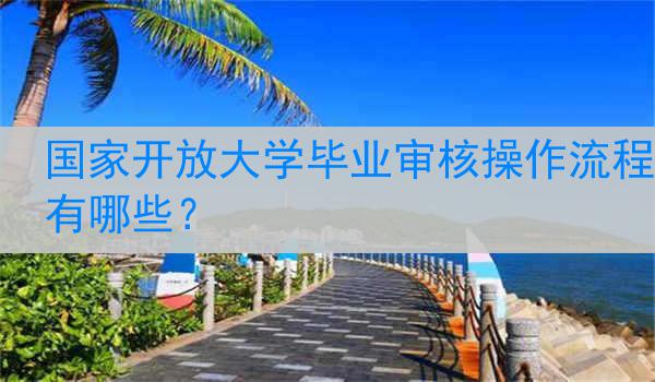 国家开放大学毕业审核操作流程有哪些？