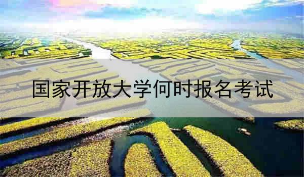 国家开放大学何时报名考试