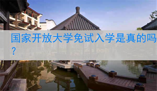 国家开放大学免试入学是真的吗？