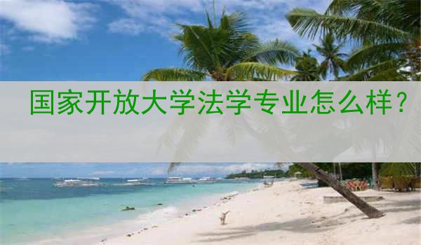 国家开放大学法学专业怎么样？