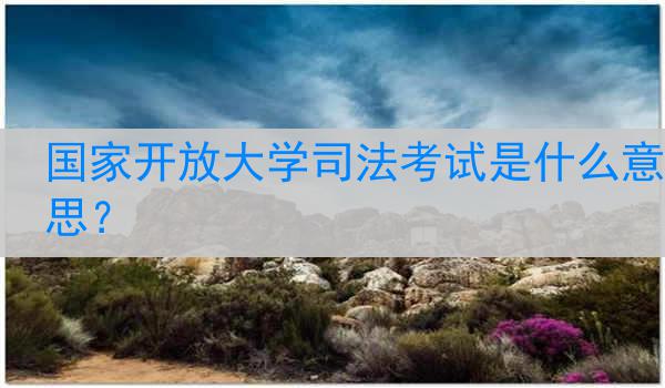 国家开放大学司法考试是什么意思？